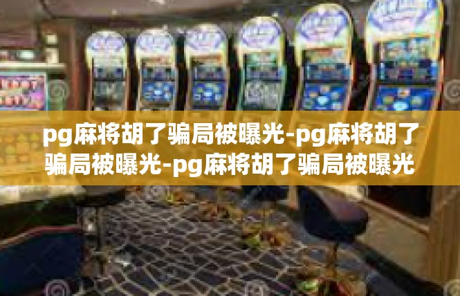 pg麻将胡了骗局被曝光-pg麻将胡了骗局被曝光-pg麻将胡了骗局被曝光