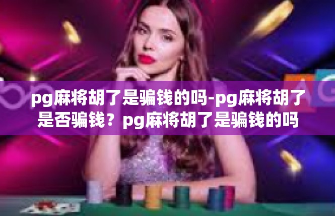 pg麻将胡了是骗钱的吗-pg麻将胡了是否骗钱？pg麻将胡了是骗钱的吗