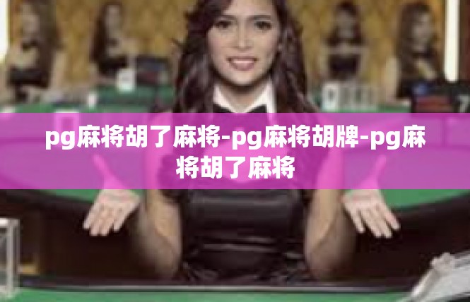 pg麻将胡了麻将-pg麻将胡牌-pg麻将胡了麻将