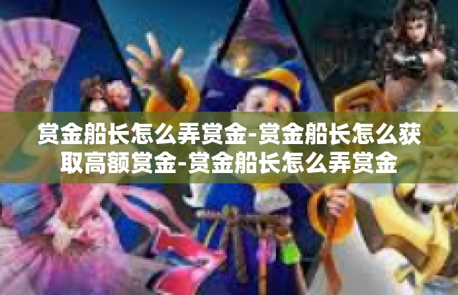 赏金船长怎么弄赏金-赏金船长怎么获取高额赏金-赏金船长怎么弄赏金