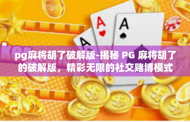 pg麻将胡了破解版-揭秘 PG 麻将胡了的破解版，精彩无限的社交赌博模式探索之旅！pg麻将胡了破解版