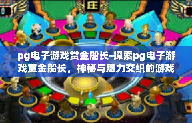pg电子游戏赏金船长-探索pg电子游戏赏金船长，神秘与魅力交织的游戏世界-pg电子游戏赏金船长