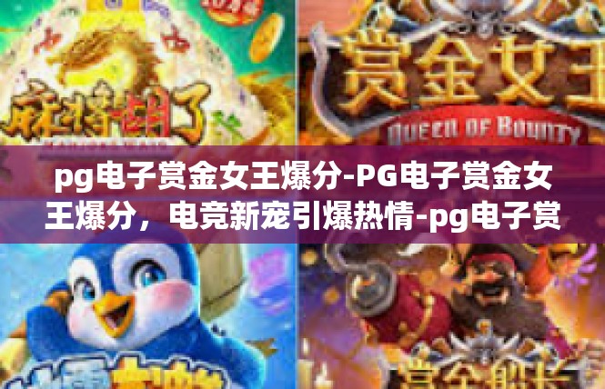 pg电子赏金女王爆分-PG电子赏金女王爆分，电竞新宠引爆热情-pg电子赏金女王爆分