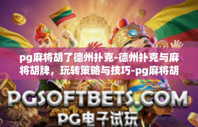 pg麻将胡了德州扑克-德州扑克与麻将胡牌，玩转策略与技巧-pg麻将胡了德州扑克