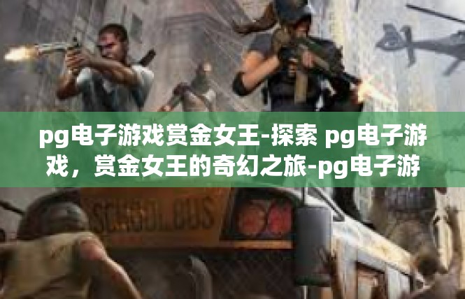 pg电子游戏赏金女王-探索 pg电子游戏，赏金女王的奇幻之旅-pg电子游戏赏金女王