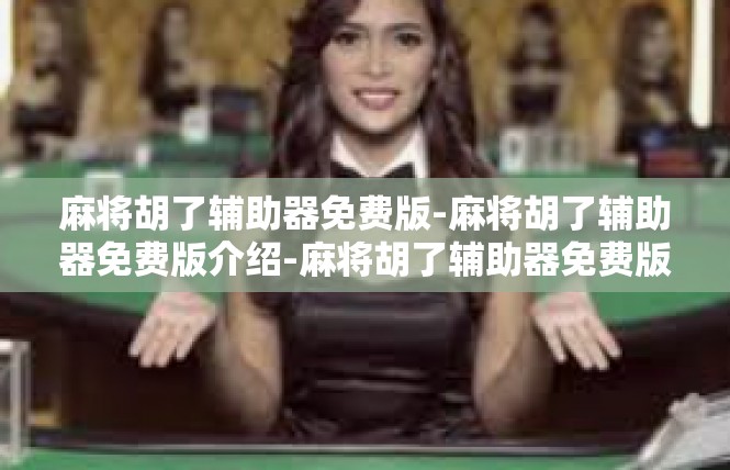 麻将胡了辅助器免费版-麻将胡了辅助器免费版介绍-麻将胡了辅助器免费版