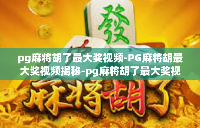 pg麻将胡了最大奖视频-PG麻将胡最大奖视频揭秘-pg麻将胡了最大奖视频