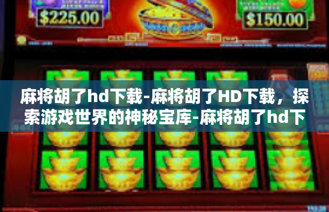麻将胡了hd下载-麻将胡了HD下载，探索游戏世界的神秘宝库-麻将胡了hd下载