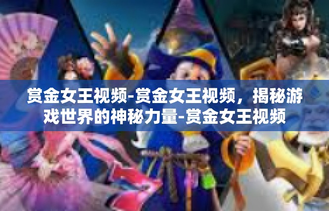 赏金女王视频-赏金女王视频，揭秘游戏世界的神秘力量-赏金女王视频