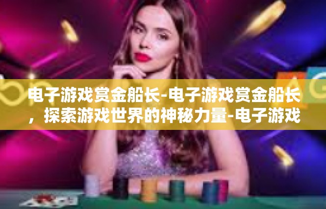 电子游戏赏金船长-电子游戏赏金船长，探索游戏世界的神秘力量-电子游戏赏金船长