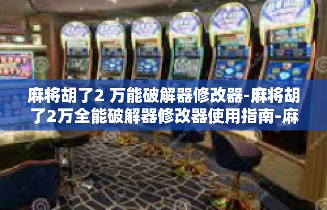 麻将胡了2 万能破解器修改器-麻将胡了2万全能破解器修改器使用指南-麻将胡了2 万能破解器修改器