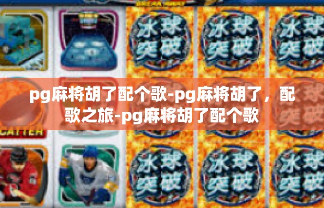 pg麻将胡了配个歌-pg麻将胡了，配歌之旅-pg麻将胡了配个歌