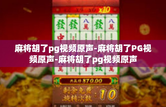 麻将胡了pg视频原声-麻将胡了PG视频原声-麻将胡了pg视频原声