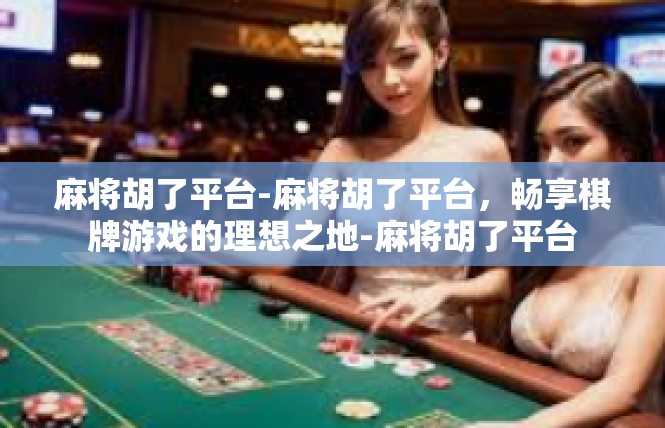 麻将胡了平台-麻将胡了平台，畅享棋牌游戏的理想之地-麻将胡了平台