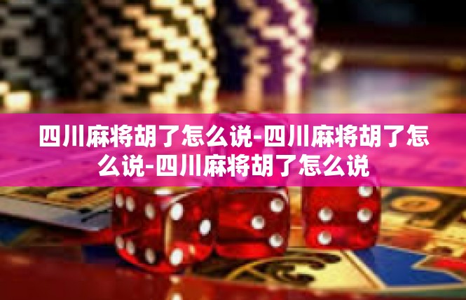 四川麻将胡了怎么说-四川麻将胡了怎么说-四川麻将胡了怎么说