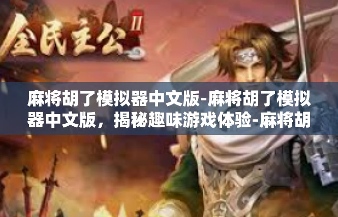 麻将胡了模拟器中文版-麻将胡了模拟器中文版，揭秘趣味游戏体验-麻将胡了模拟器中文版