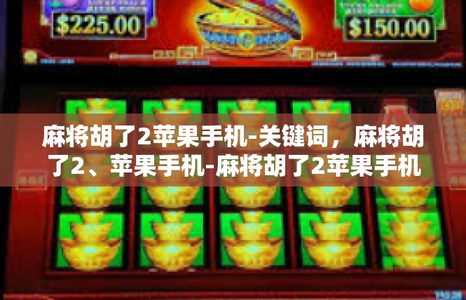 麻将胡了2苹果手机-关键词，麻将胡了2、苹果手机-麻将胡了2苹果手机