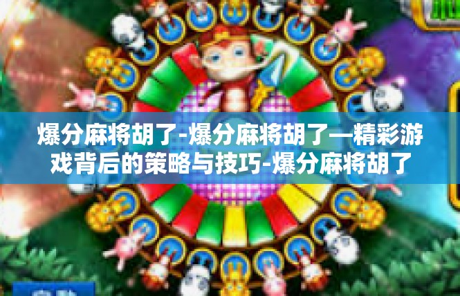 爆分麻将胡了-爆分麻将胡了—精彩游戏背后的策略与技巧-爆分麻将胡了