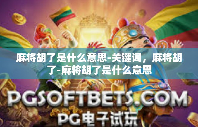 麻将胡了是什么意思-关键词，麻将胡了-麻将胡了是什么意思