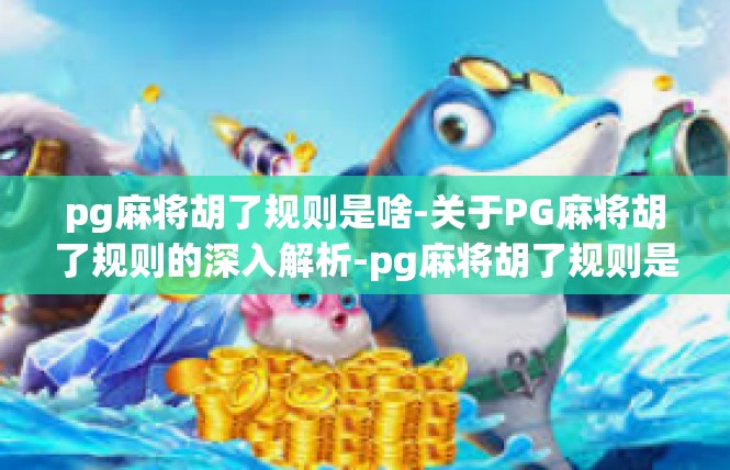 pg麻将胡了规则是啥-关于PG麻将胡了规则的深入解析-pg麻将胡了规则是啥