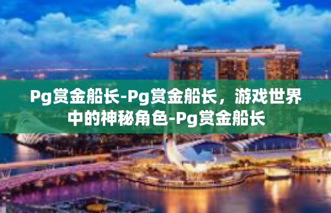 Pg赏金船长-Pg赏金船长，游戏世界中的神秘角色-Pg赏金船长