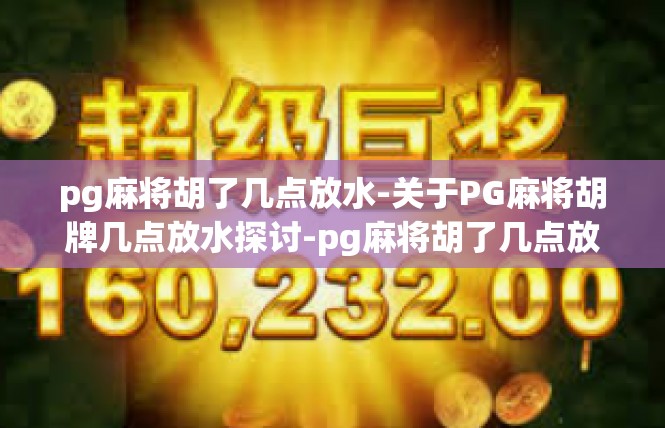 pg麻将胡了几点放水-关于PG麻将胡牌几点放水探讨-pg麻将胡了几点放水