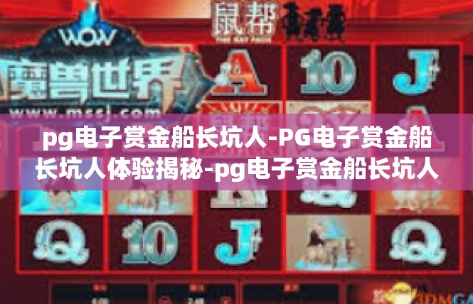 pg电子赏金船长坑人-PG电子赏金船长坑人体验揭秘-pg电子赏金船长坑人