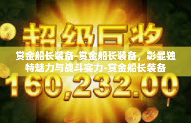 赏金船长装备-赏金船长装备，彰显独特魅力与战斗实力-赏金船长装备