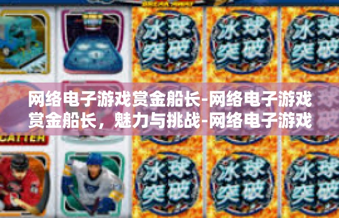 网络电子游戏赏金船长-网络电子游戏赏金船长，魅力与挑战-网络电子游戏赏金船长