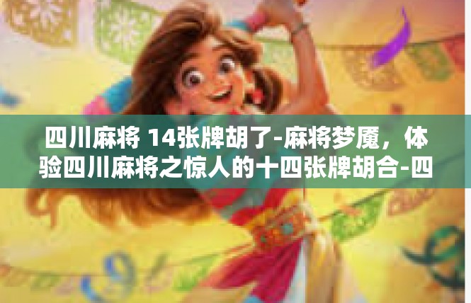 四川麻将 14张牌胡了-麻将梦魇，体验四川麻将之惊人的十四张牌胡合-四川麻将 14张牌胡了