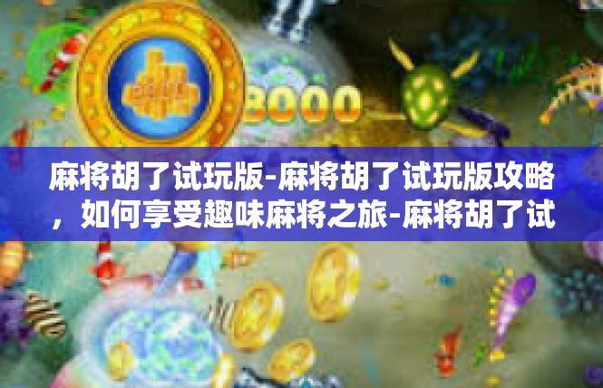 麻将胡了试玩版-麻将胡了试玩版攻略，如何享受趣味麻将之旅-麻将胡了试玩版