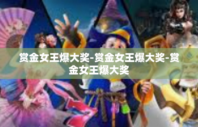 赏金女王爆大奖-赏金女王爆大奖-赏金女王爆大奖