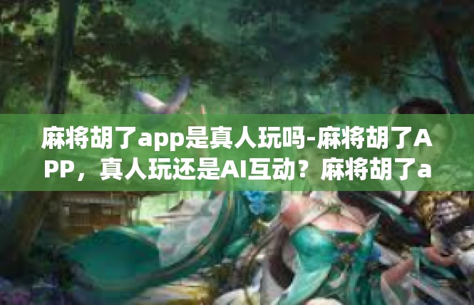 麻将胡了app是真人玩吗-麻将胡了APP，真人玩还是AI互动？麻将胡了app是真人玩吗