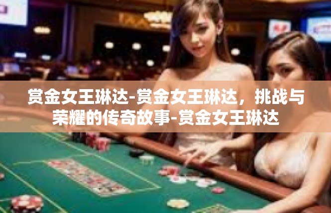 赏金女王琳达-赏金女王琳达，挑战与荣耀的传奇故事-赏金女王琳达