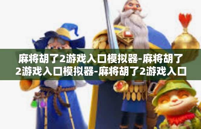 麻将胡了2游戏入口模拟器-麻将胡了2游戏入口模拟器-麻将胡了2游戏入口模拟器