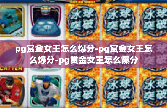 pg赏金女王怎么爆分-pg赏金女王怎么爆分-pg赏金女王怎么爆分