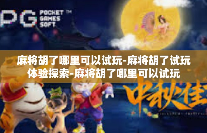 麻将胡了哪里可以试玩-麻将胡了试玩体验探索-麻将胡了哪里可以试玩