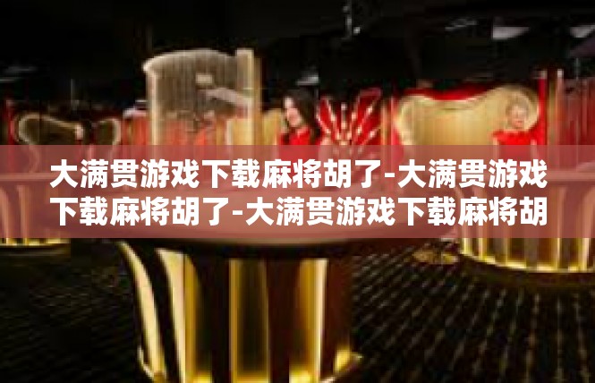 大满贯游戏下载麻将胡了-大满贯游戏下载麻将胡了-大满贯游戏下载麻将胡了