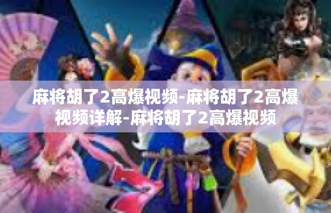 麻将胡了2高爆视频-麻将胡了2高爆视频详解-麻将胡了2高爆视频
