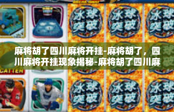 麻将胡了四川麻将开挂-麻将胡了，四川麻将开挂现象揭秘-麻将胡了四川麻将开挂