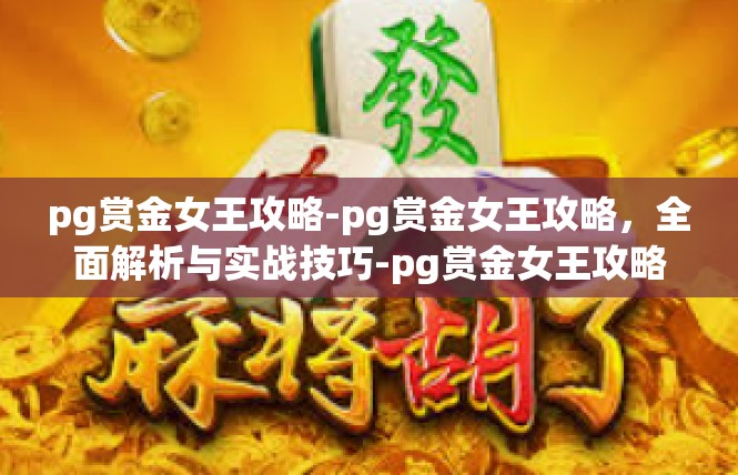 pg赏金女王攻略-pg赏金女王攻略，全面解析与实战技巧-pg赏金女王攻略
