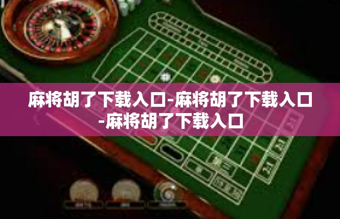 麻将胡了下载入口-麻将胡了下载入口-麻将胡了下载入口