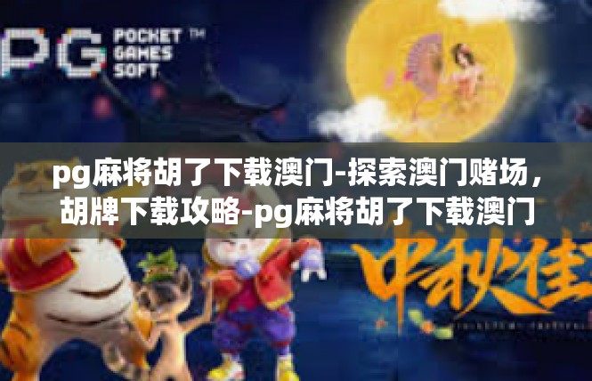 pg麻将胡了下载澳门-探索澳门赌场，胡牌下载攻略-pg麻将胡了下载澳门