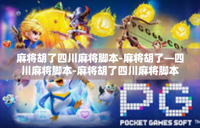 麻将胡了四川麻将脚本-麻将胡了—四川麻将脚本-麻将胡了四川麻将脚本