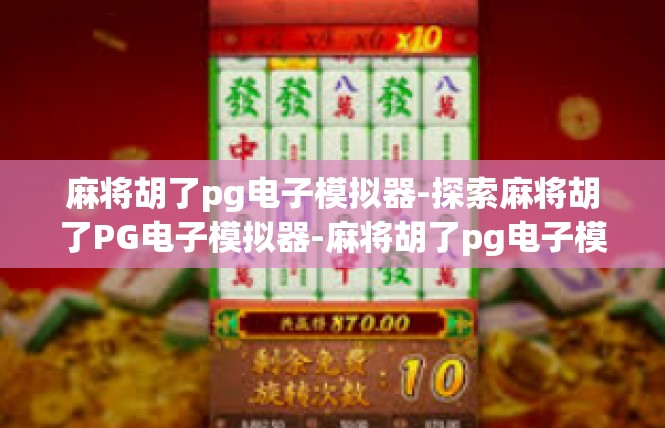 麻将胡了pg电子模拟器-探索麻将胡了PG电子模拟器-麻将胡了pg电子模拟器