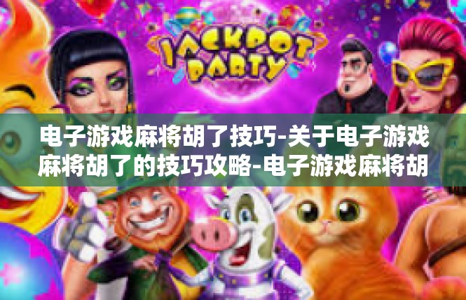 电子游戏麻将胡了技巧-关于电子游戏麻将胡了的技巧攻略-电子游戏麻将胡了技巧