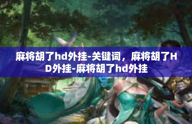 麻将胡了hd外挂-关键词，麻将胡了HD外挂-麻将胡了hd外挂