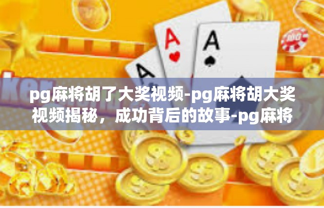 pg麻将胡了大奖视频-pg麻将胡大奖视频揭秘，成功背后的故事-pg麻将胡了大奖视频