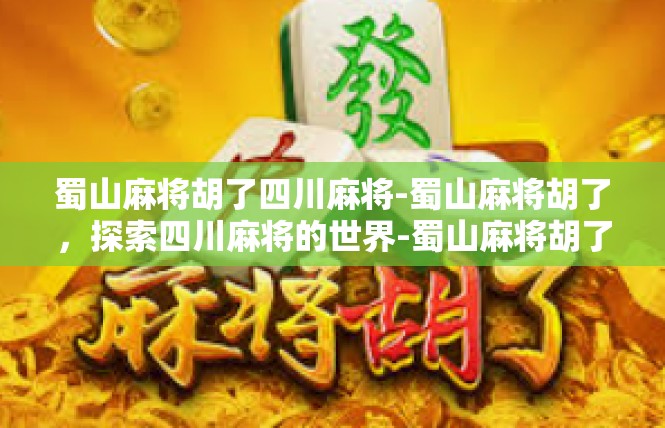 蜀山麻将胡了四川麻将-蜀山麻将胡了，探索四川麻将的世界-蜀山麻将胡了四川麻将