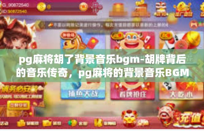 pg麻将胡了背景音乐bgm-胡牌背后的音乐传奇，pg麻将的背景音乐BGM-pg麻将胡了背景音乐bgm